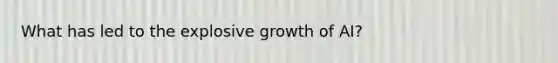 What has led to the explosive growth of AI?