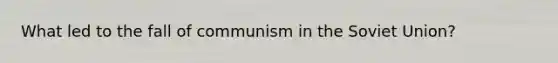 What led to the fall of communism in the Soviet Union?