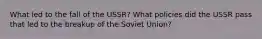 What led to the fall of the USSR? What policies did the USSR pass that led to the breakup of the Soviet Union?