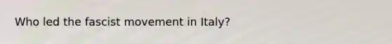 Who led the fascist movement in Italy?