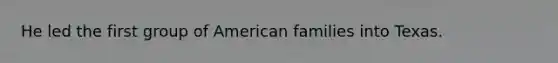 He led the first group of American families into Texas.