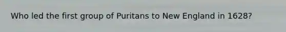 Who led the first group of Puritans to New England in 1628?