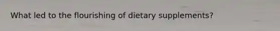What led to the flourishing of dietary supplements?