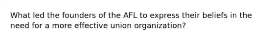 What led the founders of the AFL to express their beliefs in the need for a more effective union organization?