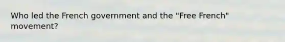 Who led the French government and the "Free French" movement?