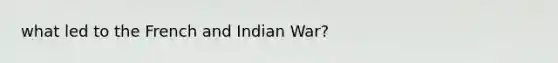 what led to the French and Indian War?