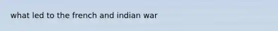 what led to the french and indian war