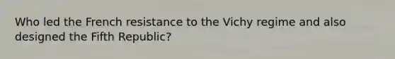 Who led the French resistance to the Vichy regime and also designed the Fifth Republic?