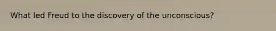 What led Freud to the discovery of the unconscious?