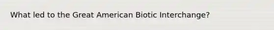 What led to the Great American Biotic Interchange?