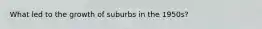 What led to the growth of suburbs in the 1950s?