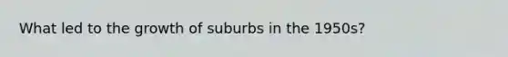 What led to the growth of suburbs in the 1950s?