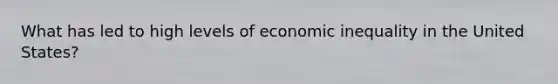 What has led to high levels of economic inequality in the United States?