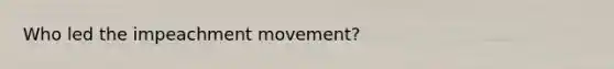 Who led the impeachment movement?