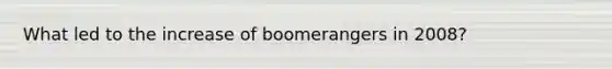 What led to the increase of boomerangers in 2008?