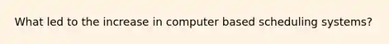 What led to the increase in computer based scheduling systems?