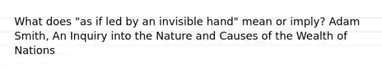 What does "as if led by an invisible hand" mean or imply? Adam Smith, An Inquiry into the Nature and Causes of the Wealth of Nations