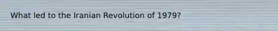 What led to the Iranian Revolution of 1979?