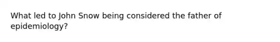 What led to John Snow being considered the father of epidemiology?