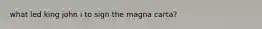 what led king john i to sign the magna carta?