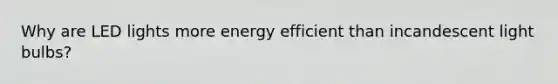 Why are LED lights more energy efficient than incandescent light bulbs?