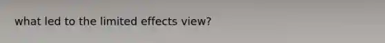 what led to the limited effects view?