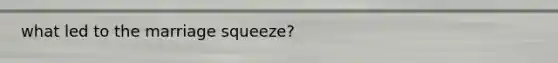 what led to the marriage squeeze?