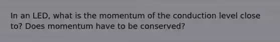 In an LED, what is the momentum of the conduction level close to? Does momentum have to be conserved?