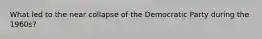 What led to the near collapse of the Democratic Party during the 1960s?