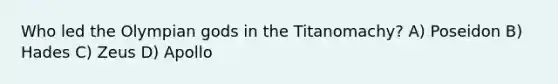 Who led the Olympian gods in the Titanomachy? A) Poseidon B) Hades C) Zeus D) Apollo