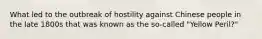 What led to the outbreak of hostility against Chinese people in the late 1800s that was known as the so-called "Yellow Peril?"