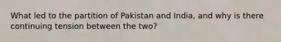 What led to the partition of Pakistan and India, and why is there continuing tension between the two?