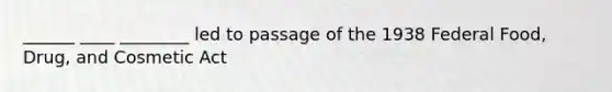 ______ ____ ________ led to passage of the 1938 Federal Food, Drug, and Cosmetic Act