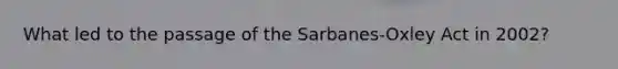 What led to the passage of the Sarbanes-Oxley Act in 2002?