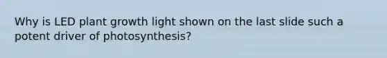 Why is LED plant growth light shown on the last slide such a potent driver of photosynthesis?