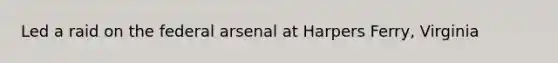 Led a raid on the federal arsenal at Harpers Ferry, Virginia