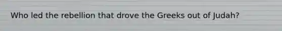 Who led the rebellion that drove the Greeks out of Judah?