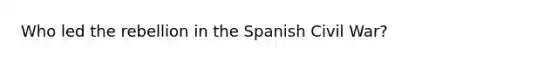 Who led the rebellion in the Spanish Civil War?