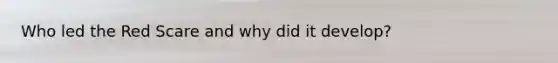 Who led the Red Scare and why did it develop?