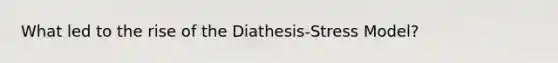 What led to the rise of the Diathesis-Stress Model?