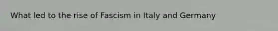 What led to the rise of Fascism in Italy and Germany