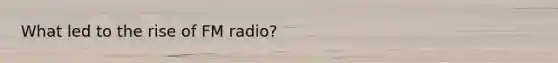 What led to the rise of FM radio?