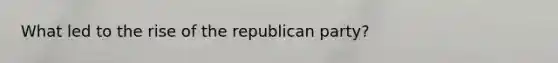 What led to the rise of the republican party?