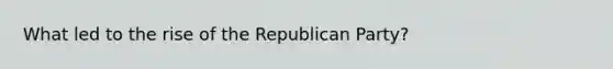 What led to the rise of the Republican Party?