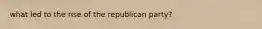 what led to the rise of the republican party?