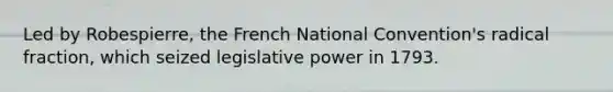 Led by Robespierre, the French National Convention's radical fraction, which seized legislative power in 1793.