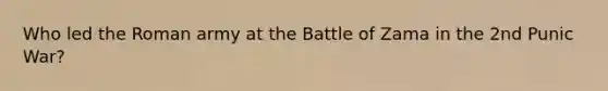 Who led the Roman army at the Battle of Zama in the 2nd Punic War?