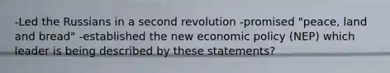 -Led the Russians in a second revolution -promised "peace, land and bread" -established the new economic policy (NEP) which leader is being described by these statements?