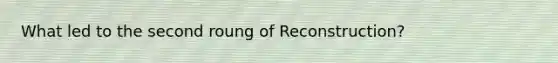 What led to the second roung of Reconstruction?