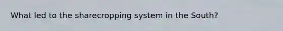 What led to the sharecropping system in the South?